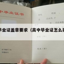 高中毕业证盖章要求（高中毕业证怎么弄一个真的）