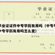 中专毕业证证件中专学历有用吗（中专毕业证证件中专学历有用吗怎么查）