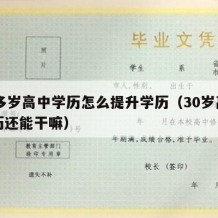 30多岁高中学历怎么提升学历（30岁高中学历还能干嘛）