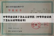 中专毕业证丢了怎么认证学历（中专毕业证丢了怎么认证学历证书）