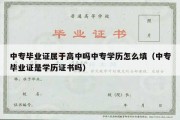 中专毕业证属于高中吗中专学历怎么填（中专毕业证是学历证书吗）