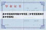 高中学历如何考取中专学历（中专学历等同于高中学历吗）