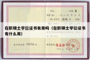 在职硕士学位证书有用吗（在职硕士学位证书有什么用）