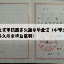 中专文凭审核后多久能拿毕业证（中专文凭审核后多久能拿毕业证啊）