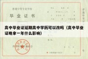 高中毕业证延期高中学历可以改吗（高中毕业证晚拿一年什么影响）