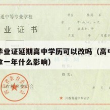 高中毕业证延期高中学历可以改吗（高中毕业证晚拿一年什么影响）