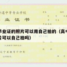 高中毕业证的照片可以用自己拍的（高中毕业证照片可以自己拍吗）