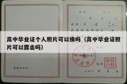 高中毕业证个人照片可以换吗（高中毕业证照片可以露齿吗）