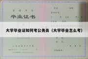 大学毕业证如何考公务员（大学毕业怎么考）