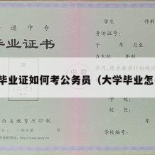 大学毕业证如何考公务员（大学毕业怎么考）