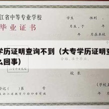 大专学历证明查询不到（大专学历证明查询不到怎么回事）