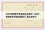 1987年的高中毕业证什么样子（1987年的高中毕业证丢失了,怎么补办?）