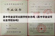 高中毕业证可以回学校补办吗（高中毕业证可以去学校补吗）