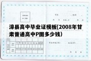 漳县高中毕业证模板(2008年甘肃普通高中P图多少钱）