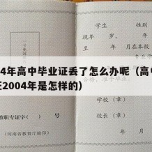 2004年高中毕业证丢了怎么办呢（高中毕业证2004年是怎样的）