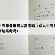 成人中专毕业证可以高考吗（成人中专毕业证可以参加高考吗）