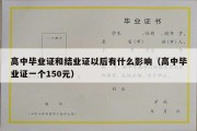 高中毕业证和结业证以后有什么影响（高中毕业证一个150元）