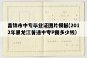 富锦市中专毕业证图片模板(2012年黑龙江普通中专P图多少钱）