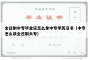 全日制中专毕业证怎么拿中专学历证书（中专怎么读全日制大专）