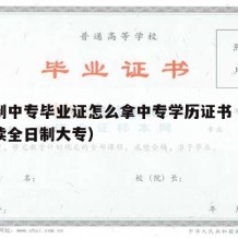 全日制中专毕业证怎么拿中专学历证书（中专怎么读全日制大专）