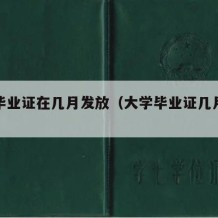 大学毕业证在几月发放（大学毕业证几月颁发）