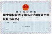 硕士学位证丢了怎么补办啊(硕士学位证书补办)