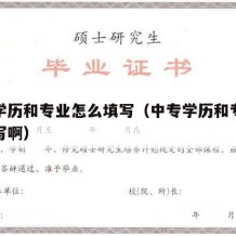 中专学历和专业怎么填写（中专学历和专业怎么填写啊）