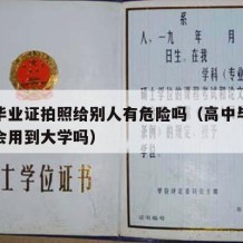 高中毕业证拍照给别人有危险吗（高中毕业证照片会用到大学吗）