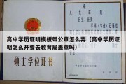 高中学历证明模板带公章怎么弄（高中学历证明怎么开要去教育局盖章吗）