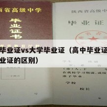 高中毕业证vs大学毕业证（高中毕业证和大学毕业证的区别）