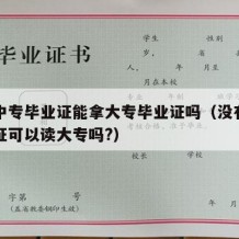 没有中专毕业证能拿大专毕业证吗（没有中专毕业证可以读大专吗?）