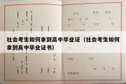 社会考生如何拿到高中毕业证（社会考生如何拿到高中毕业证书）