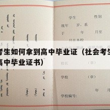 社会考生如何拿到高中毕业证（社会考生如何拿到高中毕业证书）