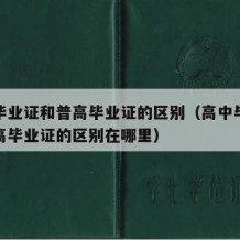 高中毕业证和普高毕业证的区别（高中毕业证和普高毕业证的区别在哪里）