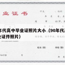 90年代高中毕业证照片大小（90年代高中毕业证件照片）