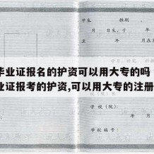 中专毕业证报名的护资可以用大专的吗（用中专毕业证报考的护资,可以用大专的注册吗）