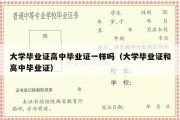 大学毕业证高中毕业证一样吗（大学毕业证和高中毕业证）