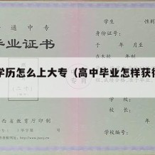 高中学历怎么上大专（高中毕业怎样获得大专学历）