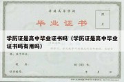 学历证是高中毕业证书吗（学历证是高中毕业证书吗有用吗）