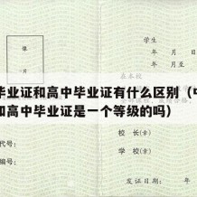 中专毕业证和高中毕业证有什么区别（中专毕业证和高中毕业证是一个等级的吗）