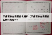 毕业证补办需要什么材料（毕业证补办需要什么材料和证件）