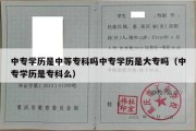 中专学历是中等专科吗中专学历是大专吗（中专学历是专科么）