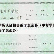 中专学历认证报告丢了怎么补（中专学历认证报告丢了怎么办）