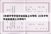 3年制中专学历毕业后能上大专吗（三年中专毕业能直接上大专吗?）