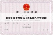 如何补办中专学历（怎么补办中专学籍）