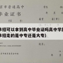 高中单招可以拿到高中毕业证吗高中学历吗（高中单招走的是中专还是大专）