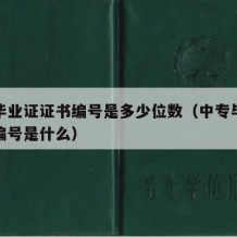 中专毕业证证书编号是多少位数（中专毕业证证书编号是什么）