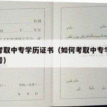 如何考取中专学历证书（如何考取中专学历证书编号）