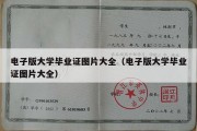 电子版大学毕业证图片大全（电子版大学毕业证图片大全）