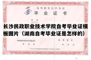 长沙民政职业技术学院自考毕业证模板图片（湖南自考毕业证是怎样的）